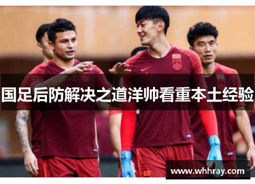 国足后防解决之道洋帅看重本土经验