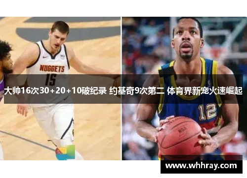 大帅16次30+20+10破纪录 约基奇9次第二 体育界新宠火速崛起